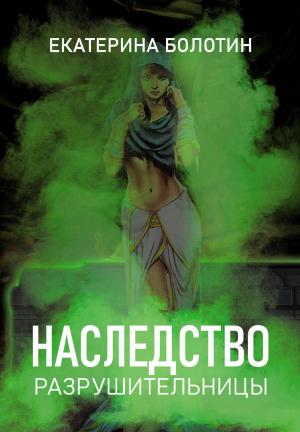 Обложка книги «Наследство разрушительницы» — Екатерина Болотин