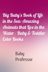 Big Baby's Book of Life in the Sea: Amazing Animals that Live in the Water - Baby & Toddler Color Books