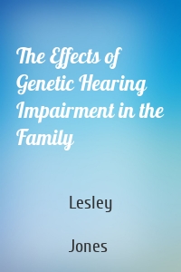 The Effects of Genetic Hearing Impairment in the Family