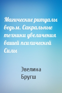 Магические ритуалы ведьм. Сакральные техники увеличения вашей психической Силы