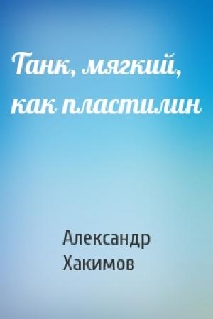 Обложка книги «Танк, мягкий, как пластилин» — Александр Хакимов