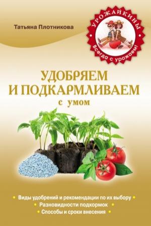 Обложка книги «Удобряем и подкармливаем с умом» — Татьяна Плотникова