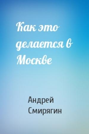 Обложка книги «Как это делается в Москве» — Андрей Смирягин