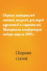 Сборник материалов статей, тезисов, докладов курсантов и слушателей. Материалы конференций январь-апрель 2018 г.