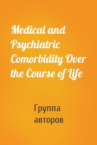 Medical and Psychiatric Comorbidity Over the Course of Life