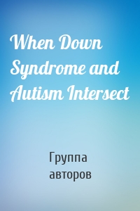 When Down Syndrome and Autism Intersect