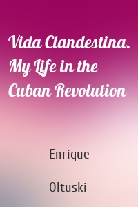Vida Clandestina. My Life in the Cuban Revolution