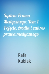 System Prawa Medycznego. Tom I. Pojęcie, źródła i zakres prawa medycznego