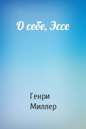 Обложка книги «О себе, Эссе» — Генри Миллер