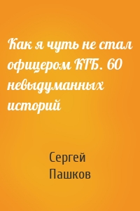 Как я чуть не стал офицером КГБ. 60 невыдуманных историй