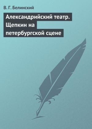 Обложка книги «Александрийский театр. Щепкин на петербургской сцене» — Виссарион Белинский
