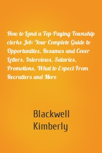 How to Land a Top-Paying Township clerks Job: Your Complete Guide to Opportunities, Resumes and Cover Letters, Interviews, Salaries, Promotions, What to Expect From Recruiters and More