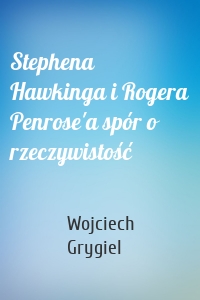 Stephena Hawkinga i Rogera Penrose'a spór o rzeczywistość