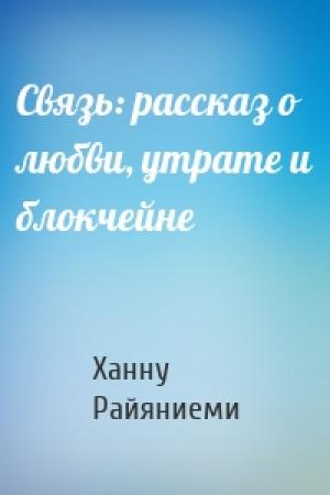 Обложка книги «Связь: рассказ о любви, утрате и блокчейне» — Ханну Райяниеми