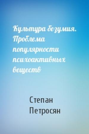 Обложка книги «Культура безумия. Проблема популярности психоактивных веществ» — Степан Петросян