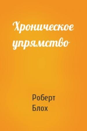 Обложка книги «Хроническое упрямство» — Роберт Блох