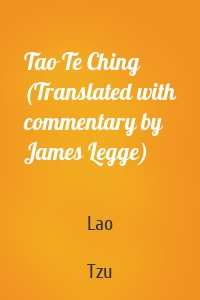 Tao Te Ching (Translated with commentary by James Legge)