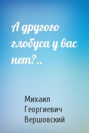 Обложка книги «А другого глобуса у вас нет?..» — Михаил Вершовский