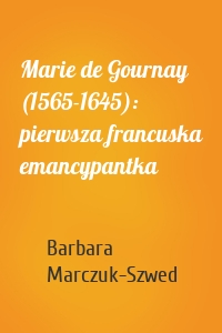 Marie de Gournay (1565-1645): pierwsza francuska emancypantka