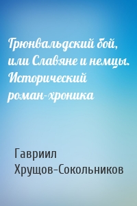 Грюнвальдский бой, или Славяне и немцы. Исторический роман-хроника