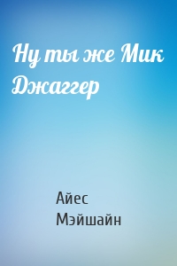 Ну ты же Мик Джаггер