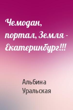 Обложка книги «Чемодан, портал, Земля - Екатеринбург!!!» — Альбина Уральская