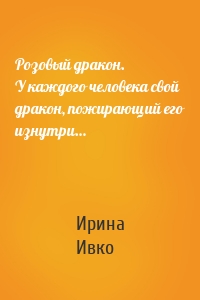 Розовый дракон. У каждого человека свой дракон, пожирающий его изнутри…