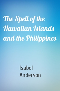 The Spell of the Hawaiian Islands and the Philippines
