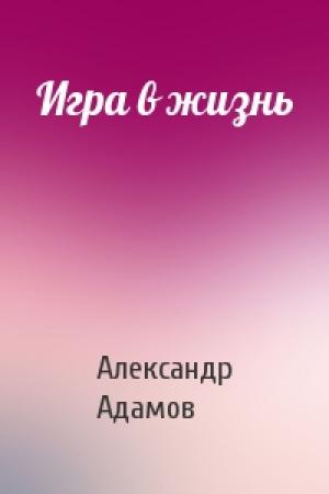 Обложка книги «Игра в жизнь» — Александр Адамов