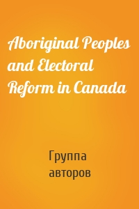 Aboriginal Peoples and Electoral Reform in Canada