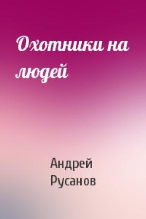 Обложка книги «Охотники на людей» — Андрей Русанов
