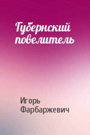Обложка книги «Губернский повелитель» — Игорь Давыдович Фарбаржевич