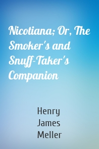Nicotiana; Or, The Smoker's and Snuff-Taker's Companion