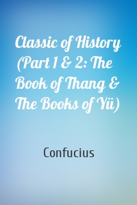 Classic of History (Part 1 & 2: The Book of Thang & The Books of Yü)