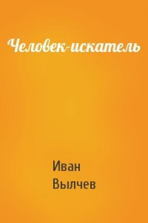 Обложка книги «Человек-искатель» — И Вылчев