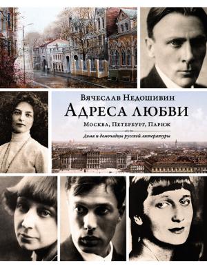 Обложка книги «Адреса любви: Москва, Петербург, Париж. Дома и домочадцы русской литературы» — Вячеслав Недошивин