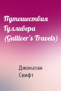 Джонатан Свифт - Путешествия Гулливера (Gulliver's Travels)