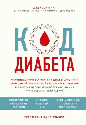Обложка книги «Код диабета. Научные данные о том, как диабет 2-го типа стал самой «внезапной» болезнью столетия, и простая программа восстановления без инъекций и лекарств» — Джейсон Фанг