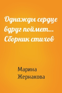 Однажды сердце вдруг поймет… Сборник стихов