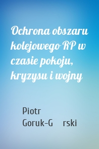 Ochrona obszaru kolejowego RP w czasie pokoju, kryzysu i wojny