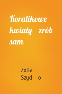 Koralikowe kwiaty - zrób sam