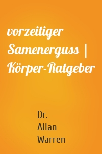 vorzeitiger Samenerguss | Körper-Ratgeber