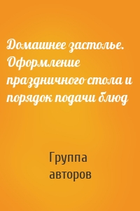 Домашнее застолье. Оформление праздничного стола и порядок подачи блюд