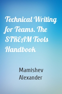 Technical Writing for Teams. The STREAM Tools Handbook