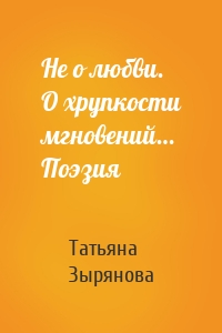 Не о любви. О хрупкости мгновений… Поэзия