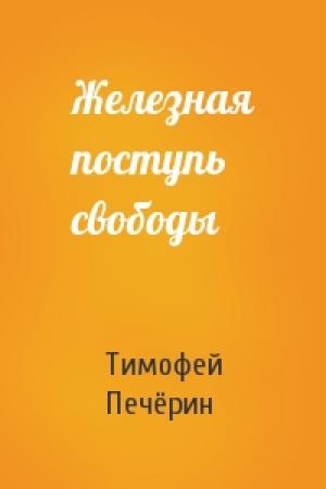 Обложка книги «Железная поступь свободы» — Тимофей Печёрин