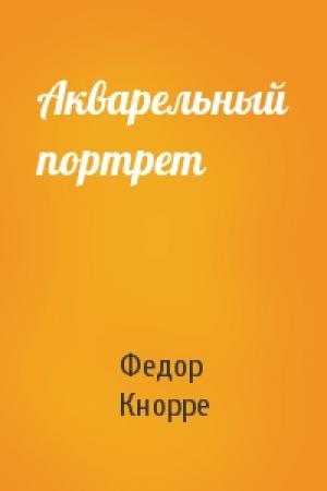 Обложка книги «Акварельный портрет» — Федор Кнорре