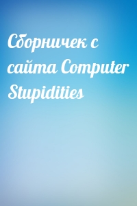 Сбоpничек с сайта Computer Stupidities