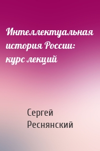 Интеллектуальная история России: курс лекций