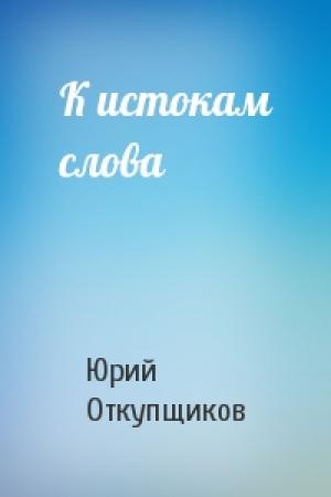 Обложка книги «К истокам слова» — Ю Откупщиков